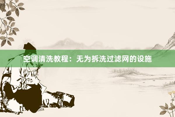 空调清洗教程：无为拆洗过滤网的设施