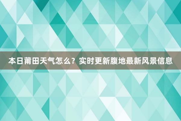 本日莆田天气怎么？实时更新腹地最新风景信息